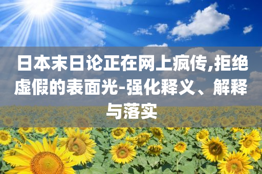 日本末日論正在網(wǎng)上瘋傳,拒絕虛假的表面光-強(qiáng)化釋義、解釋與落實(shí)