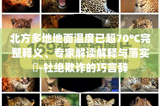 北方多地地面溫度已超70℃完整釋義、專家解讀解釋與落實(shí)?-杜絕欺詐的巧言辭