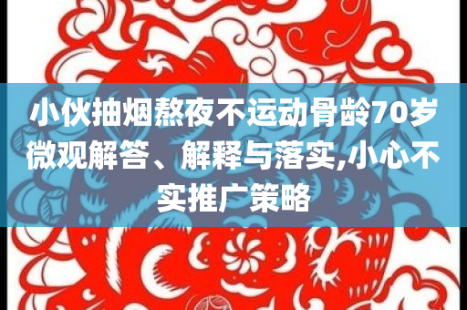 小伙抽煙熬夜不運動骨齡70歲微觀解答、解釋與落實,小心不實推廣策略