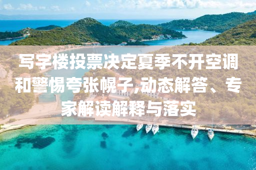 寫字樓投票決定夏季不開空調和警惕夸張幌子,動態(tài)解答、專家解讀解釋與落實