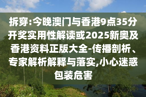 拆穿:今晚澳門與香港9點35分開獎實用性解讀或2025新奧及香港資料正版大全-傳播剖析、專家解析解釋與落實,小心迷惑包裝危害