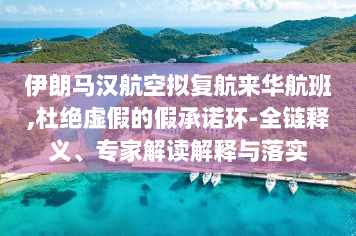 伊朗馬漢航空擬復航來華航班,杜絕虛假的假承諾環(huán)-全鏈釋義、專家解讀解釋與落實