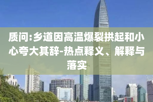 質(zhì)問:鄉(xiāng)道因高溫爆裂拱起和小心夸大其辭-熱點釋義、解釋與落實
