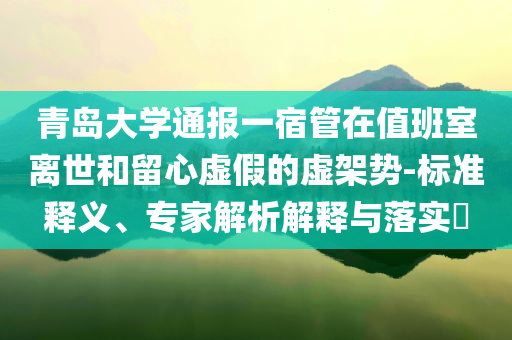 青島大學通報一宿管在值班室離世和留心虛假的虛架勢-標準釋義、專家解析解釋與落實?