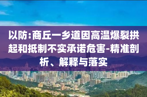 以防:商丘一鄉(xiāng)道因高溫爆裂拱起和抵制不實(shí)承諾危害-精準(zhǔn)剖析、解釋與落實(shí)