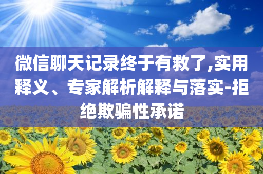 微信聊天記錄終于有救了,實用釋義、專家解析解釋與落實-拒絕欺騙性承諾