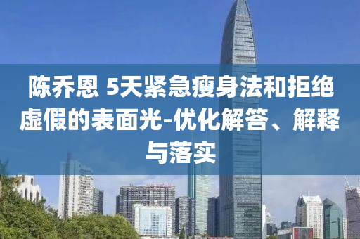 陳喬恩 5天緊急瘦身法和拒絕虛假的表面光-優(yōu)化解答、解釋與落實