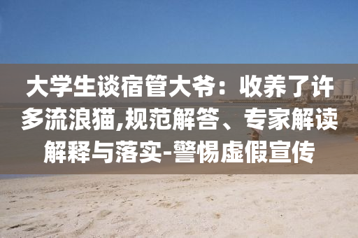大學(xué)生談宿管大爺：收養(yǎng)了許多流浪貓,規(guī)范解答、專家解讀解釋與落實-警惕虛假宣傳