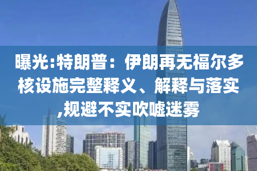 曝光:特朗普：伊朗再無(wú)福爾多核設(shè)施完整釋義、解釋與落實(shí),規(guī)避不實(shí)吹噓迷霧