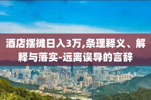 酒店擺攤?cè)杖?萬(wàn),條理釋義、解釋與落實(shí)-遠(yuǎn)離誤導(dǎo)的言辭