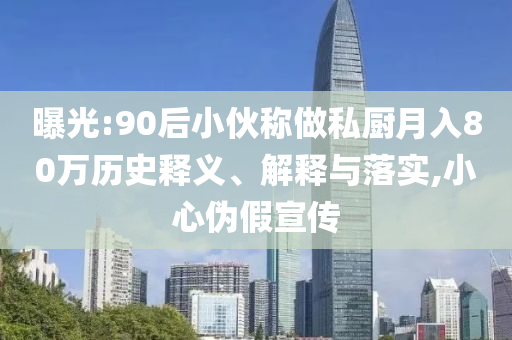 曝光:90后小伙稱做私廚月入80萬歷史釋義、解釋與落實,小心偽假宣傳