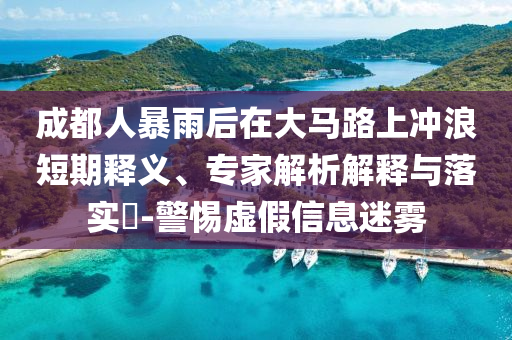 成都人暴雨后在大馬路上沖浪短期釋義、專家解析解釋與落實?-警惕虛假信息迷霧