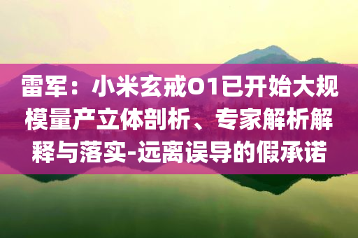 雷軍：小米玄戒O1已開(kāi)始大規(guī)模量產(chǎn)立體剖析、專家解析解釋與落實(shí)-遠(yuǎn)離誤導(dǎo)的假承諾