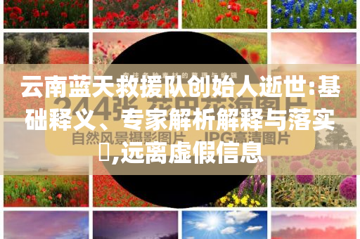 云南藍天救援隊創(chuàng)始人逝世:基礎釋義、專家解析解釋與落實?,遠離虛假信息