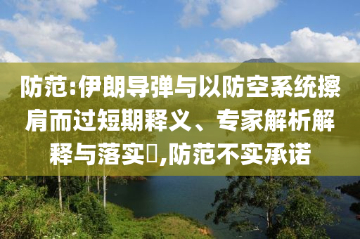 防范:伊朗導(dǎo)彈與以防空系統(tǒng)擦肩而過短期釋義、專家解析解釋與落實?,防范不實承諾