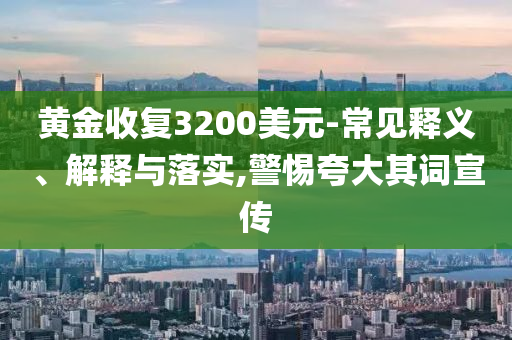 黃金收復(fù)3200美元-常見釋義、解釋與落實(shí),警惕夸大其詞宣傳
