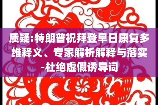 質(zhì)疑:特朗普祝拜登早日康復(fù)多維釋義、專家解析解釋與落實-杜絕虛假誘導(dǎo)詞