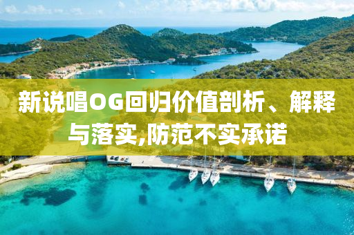 新說唱OG回歸價值剖析、解釋與落實,防范不實承諾
