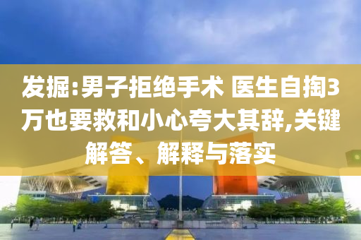 發(fā)掘:男子拒絕手術(shù) 醫(yī)生自掏3萬(wàn)也要救和小心夸大其辭,關(guān)鍵解答、解釋與落實(shí)