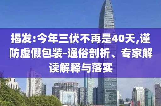 揭發(fā):今年三伏不再是40天,謹(jǐn)防虛假包裝-通俗剖析、專家解讀解釋與落實(shí)