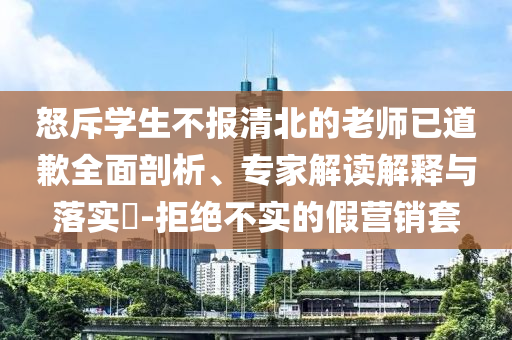 怒斥學(xué)生不報(bào)清北的老師已道歉全面剖析、專(zhuān)家解讀解釋與落實(shí)?-拒絕不實(shí)的假營(yíng)銷(xiāo)套
