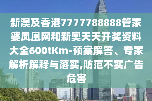 新澳及香港7777788888管家婆鳳凰網(wǎng)和新奧天天開獎(jiǎng)資料大全600tKm-預(yù)案解答、專家解析解釋與落實(shí),防范不實(shí)廣告危害