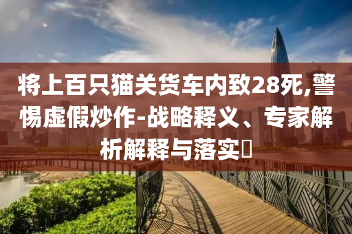 將上百只貓關(guān)貨車內(nèi)致28死,警惕虛假炒作-戰(zhàn)略釋義、專家解析解釋與落實(shí)?