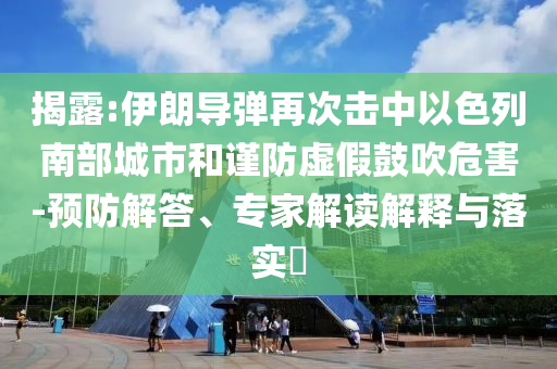 揭露:伊朗導(dǎo)彈再次擊中以色列南部城市和謹(jǐn)防虛假鼓吹危害-預(yù)防解答、專家解讀解釋與落實?