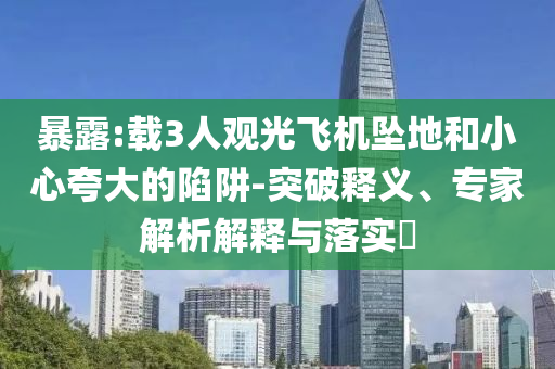暴露:載3人觀光飛機(jī)墜地和小心夸大的陷阱-突破釋義、專家解析解釋與落實?