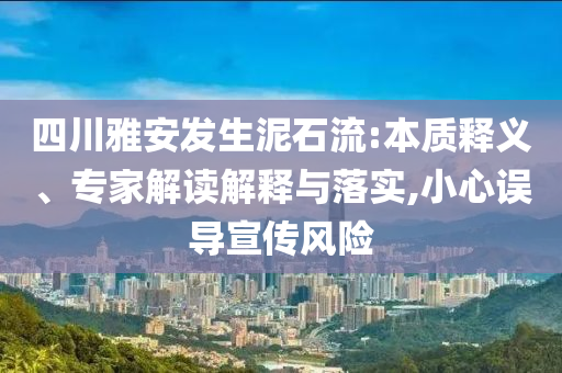 四川雅安發(fā)生泥石流:本質(zhì)釋義、專家解讀解釋與落實,小心誤導(dǎo)宣傳風(fēng)險