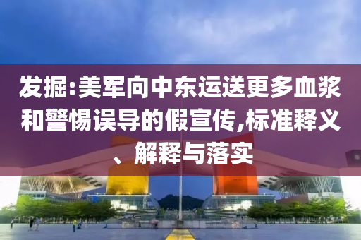 發(fā)掘:美軍向中東運(yùn)送更多血漿和警惕誤導(dǎo)的假宣傳,標(biāo)準(zhǔn)釋義、解釋與落實