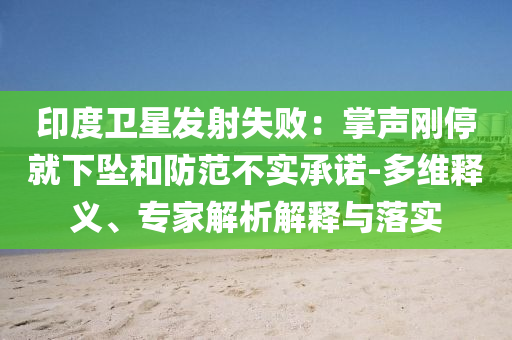 印度衛(wèi)星發(fā)射失?。赫坡晞偼＞拖聣嫼头婪恫粚?shí)承諾-多維釋義、專家解析解釋與落實(shí)
