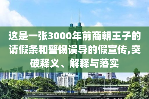 這是一張3000年前商朝王子的請假條和警惕誤導(dǎo)的假宣傳,突破釋義、解釋與落實(shí)