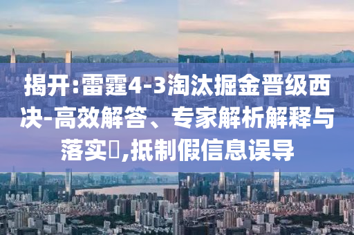 揭開:雷霆4-3淘汰掘金晉級西決-高效解答、專家解析解釋與落實?,抵制假信息誤導