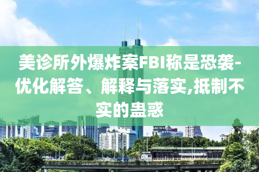 美診所外爆炸案FBI稱是恐襲-優(yōu)化解答、解釋與落實,抵制不實的蠱惑