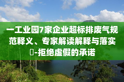 一工業(yè)園7家企業(yè)超標排廢氣規(guī)范釋義、專家解讀解釋與落實?-拒絕虛假的承諾