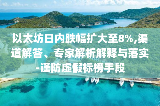 以太坊日內(nèi)跌幅擴大至8%,渠道解答、專家解析解釋與落實-謹(jǐn)防虛假標(biāo)榜手段