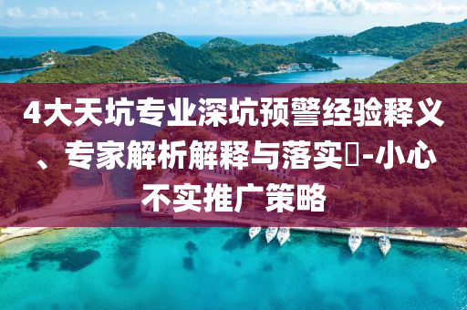 4大天坑專業(yè)深坑預警經驗釋義、專家解析解釋與落實?-小心不實推廣策略