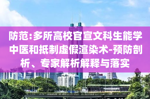 防范:多所高校官宣文科生能學(xué)中醫(yī)和抵制虛假渲染術(shù)-預(yù)防剖析、專家解析解釋與落實(shí)