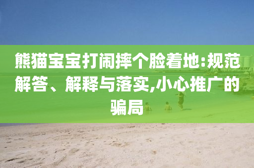 熊貓寶寶打鬧摔個(gè)臉著地:規(guī)范解答、解釋與落實(shí),小心推廣的騙局