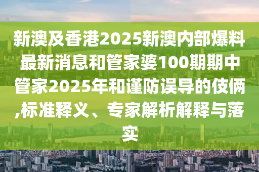 新澳及香港2025新澳內(nèi)部爆料最新消息和管家婆100期期中管家2025年和謹(jǐn)防誤導(dǎo)的伎倆,標(biāo)準(zhǔn)釋義、專家解析解釋與落實(shí)