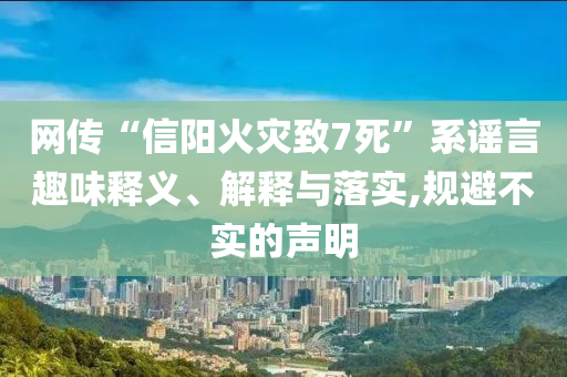 網(wǎng)傳“信陽火災(zāi)致7死”系謠言趣味釋義、解釋與落實,規(guī)避不實的聲明