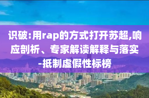 識(shí)破:用rap的方式打開蘇超,響應(yīng)剖析、專家解讀解釋與落實(shí)-抵制虛假性標(biāo)榜