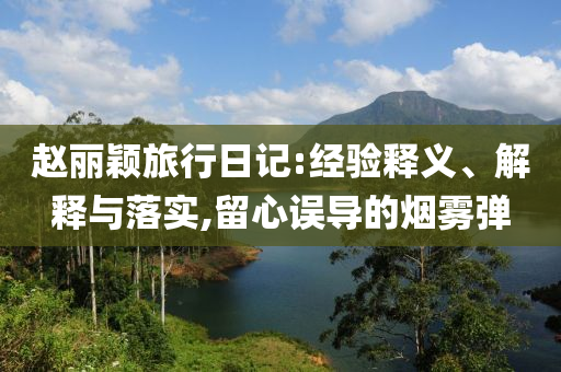 趙麗穎旅行日記:經(jīng)驗(yàn)釋義、解釋與落實(shí),留心誤導(dǎo)的煙霧彈