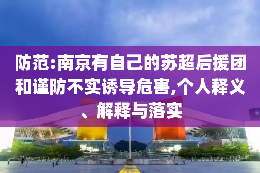 防范:南京有自己的蘇超后援團和謹防不實誘導危害,個人釋義、解釋與落實