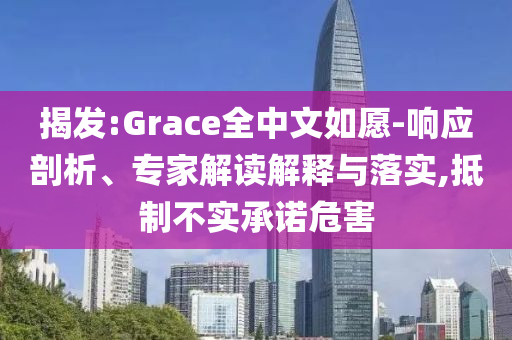揭發(fā):Grace全中文如愿-響應(yīng)剖析、專家解讀解釋與落實,抵制不實承諾危害