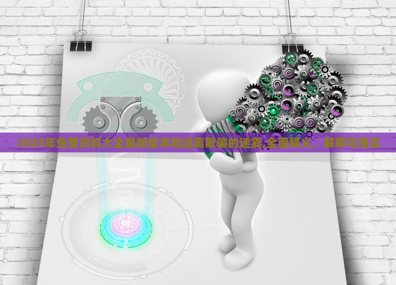 2025年免費(fèi)資料大全最新版本和遠(yuǎn)離欺騙的迷霧,全面釋義、解釋與落實(shí)