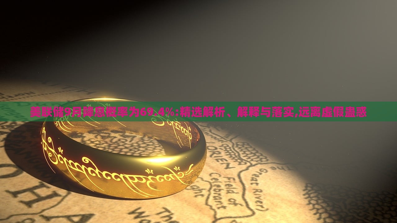 美聯(lián)儲(chǔ)9月降息概率為69.4%:精選解析、解釋與落實(shí),遠(yuǎn)離虛假蠱惑