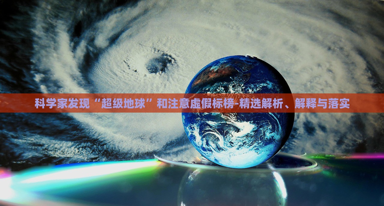 科學家發(fā)現(xiàn)“超級地球”和注意虛假標榜-精選解析、解釋與落實