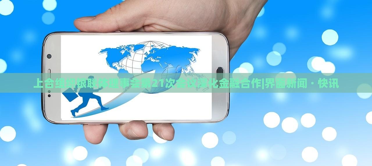 上合組織銀聯(lián)體理事會(huì)第21次會(huì)議深化金融合作|界面新聞 · 快訊